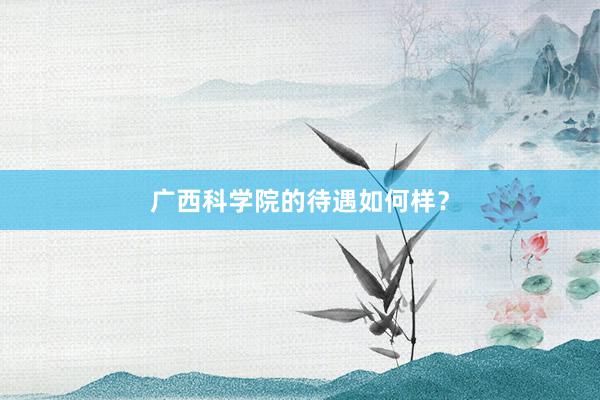 广西科学院的待遇如何样？