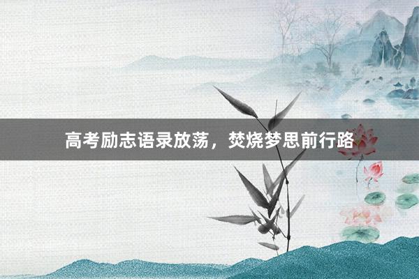 高考励志语录放荡，焚烧梦思前行路